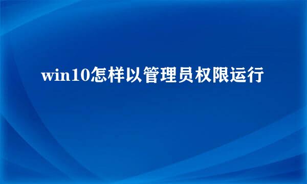 win10怎样以管理员权限运行