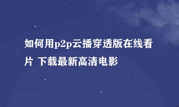 如何用p2p云播穿透版在线看片 下载最新高清电影