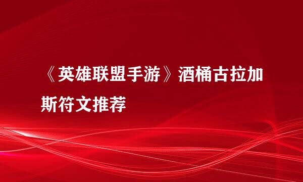 《英雄联盟手游》酒桶古拉加斯符文推荐