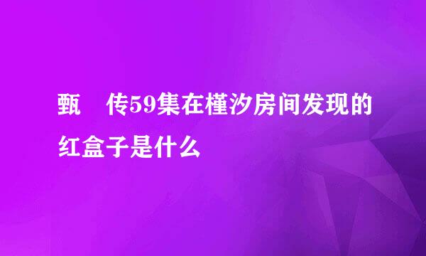 甄嬛传59集在槿汐房间发现的红盒子是什么