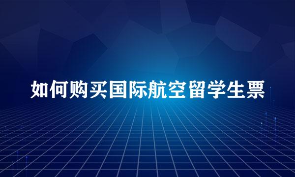 如何购买国际航空留学生票