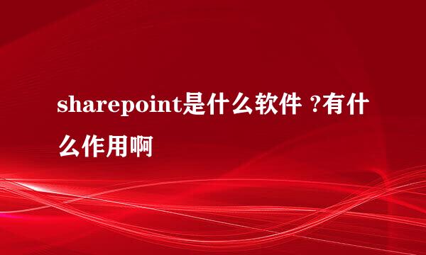 sharepoint是什么软件 ?有什么作用啊