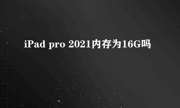 iPad pro 2021内存为16G吗