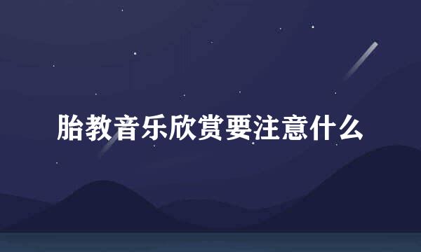 胎教音乐欣赏要注意什么