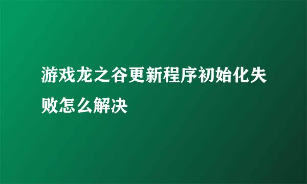 游戏龙之谷更新程序初始化失败怎么解决