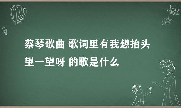 蔡琴歌曲 歌词里有我想抬头望一望呀 的歌是什么