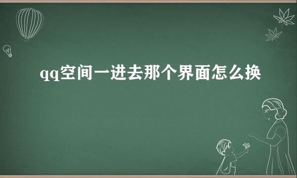 qq空间一进去那个界面怎么换