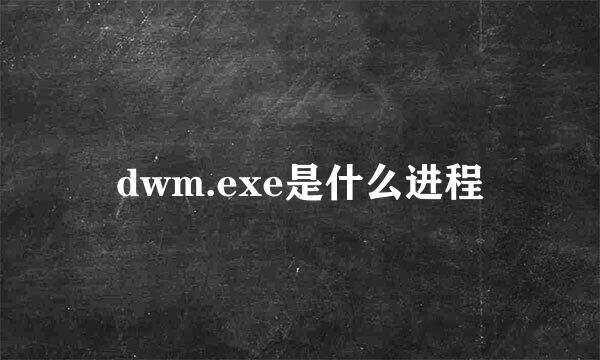 dwm.exe是什么进程