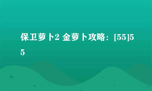 保卫萝卜2 金萝卜攻略：[55]55