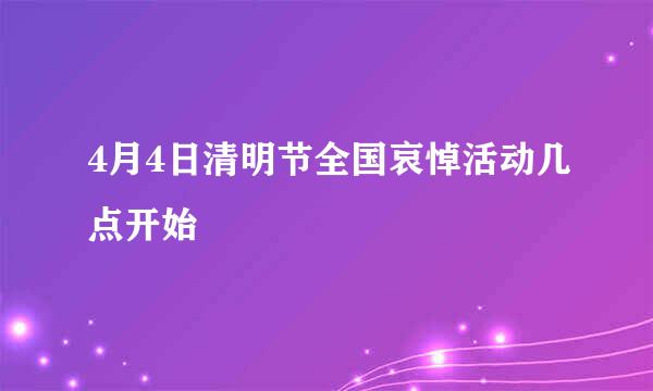 4月4日清明节全国哀悼活动几点开始