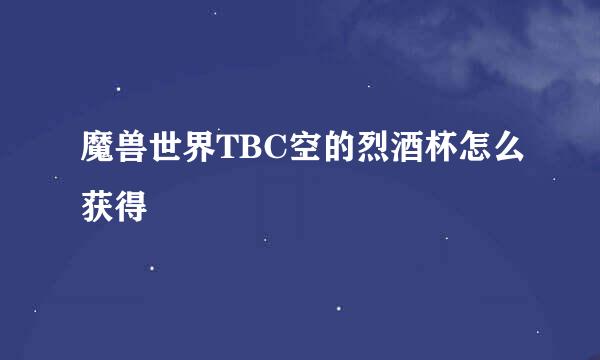 魔兽世界TBC空的烈酒杯怎么获得