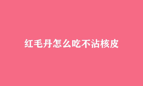 红毛丹怎么吃不沾核皮