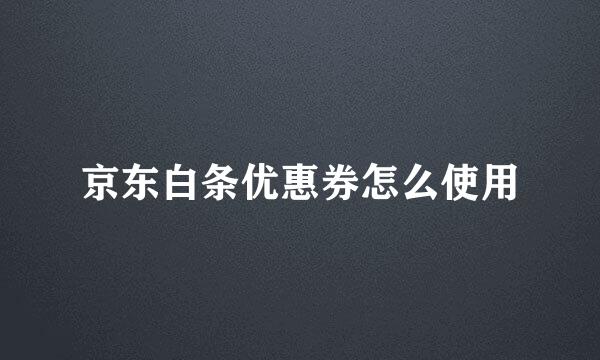 京东白条优惠券怎么使用