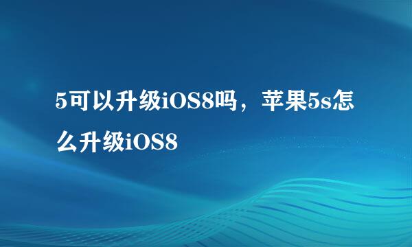 5可以升级iOS8吗，苹果5s怎么升级iOS8