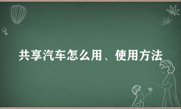 共享汽车怎么用、使用方法