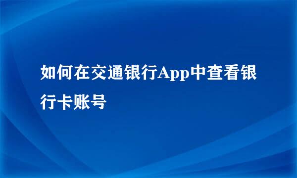 如何在交通银行App中查看银行卡账号