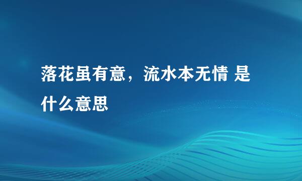 落花虽有意，流水本无情 是什么意思