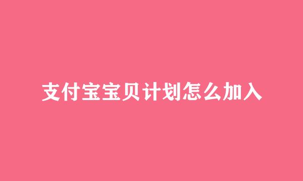 支付宝宝贝计划怎么加入