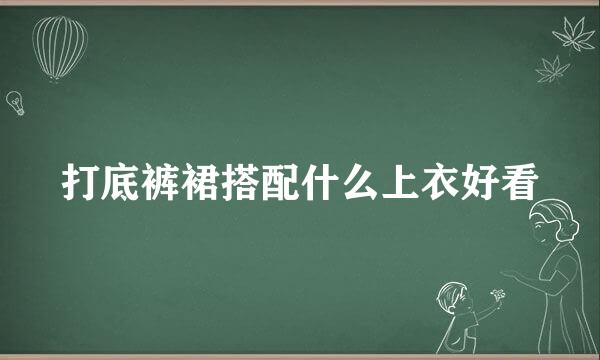 打底裤裙搭配什么上衣好看