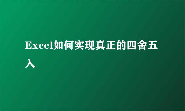 Excel如何实现真正的四舍五入