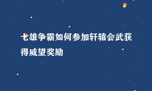 七雄争霸如何参加轩辕会武获得威望奖励