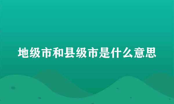 地级市和县级市是什么意思