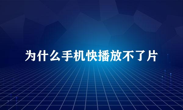 为什么手机快播放不了片