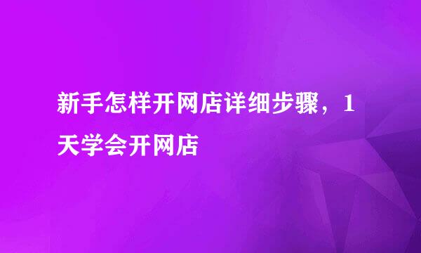 新手怎样开网店详细步骤，1天学会开网店