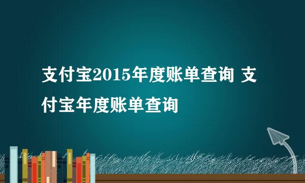 支付宝2015年度账单查询 支付宝年度账单查询