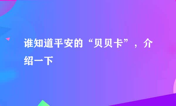 谁知道平安的“贝贝卡”，介绍一下