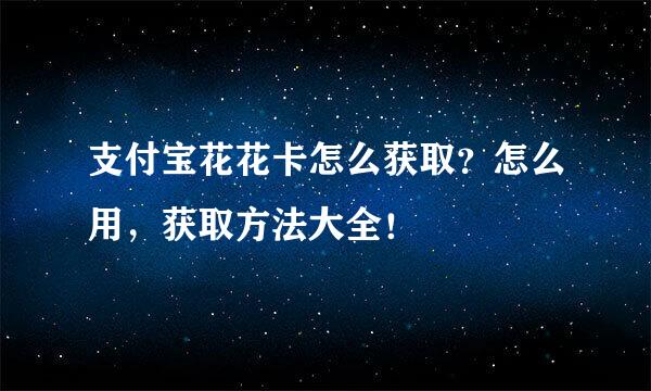 支付宝花花卡怎么获取？怎么用，获取方法大全！