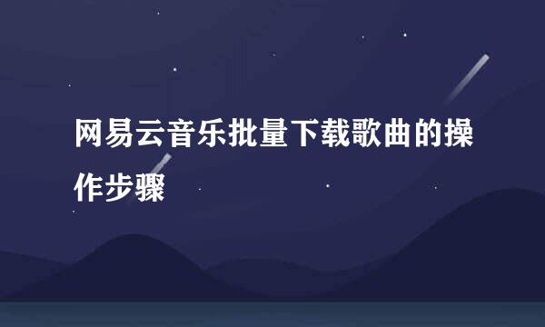 网易云音乐批量下载歌曲的操作步骤