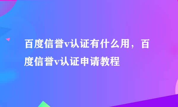 百度信誉v认证有什么用，百度信誉v认证申请教程