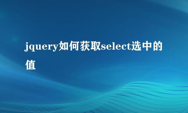 jquery如何获取select选中的值