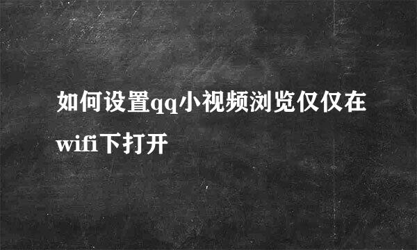 如何设置qq小视频浏览仅仅在wifi下打开