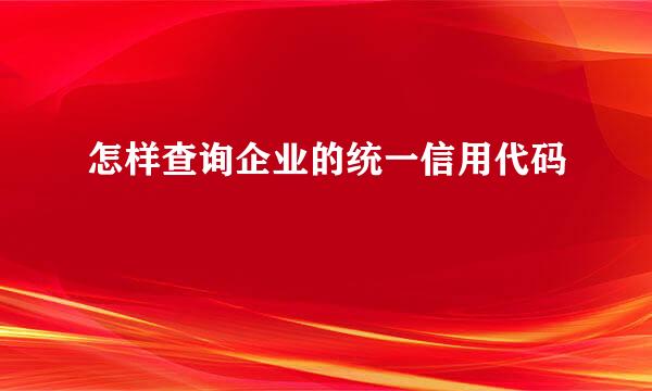 怎样查询企业的统一信用代码