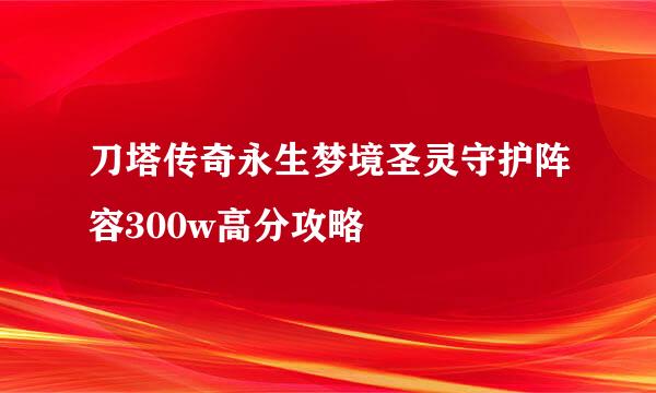 刀塔传奇永生梦境圣灵守护阵容300w高分攻略