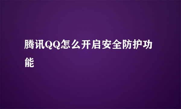 腾讯QQ怎么开启安全防护功能