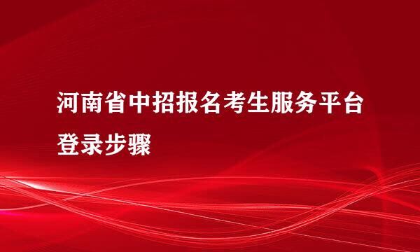 河南省中招报名考生服务平台登录步骤