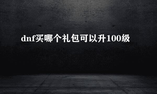 dnf买哪个礼包可以升100级