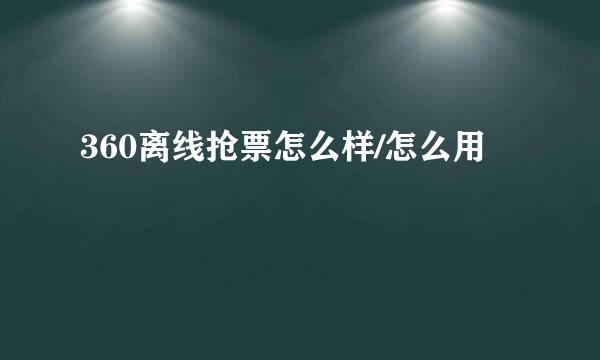 360离线抢票怎么样/怎么用