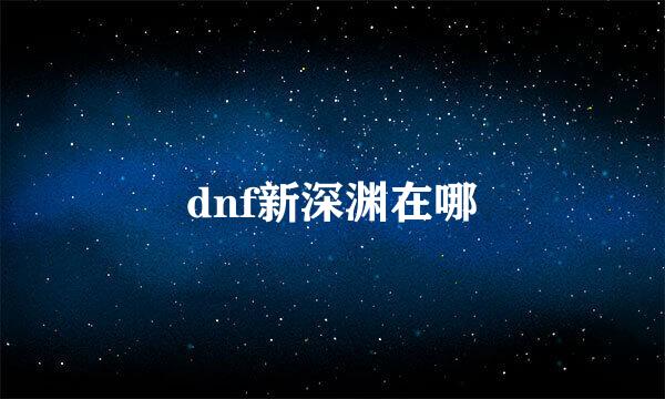 dnf新深渊在哪