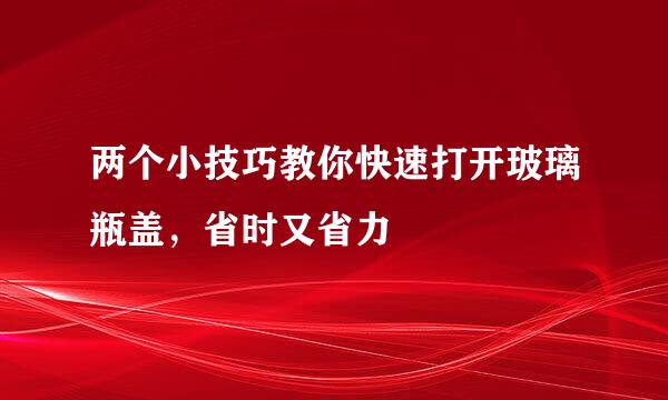 两个小技巧教你快速打开玻璃瓶盖，省时又省力