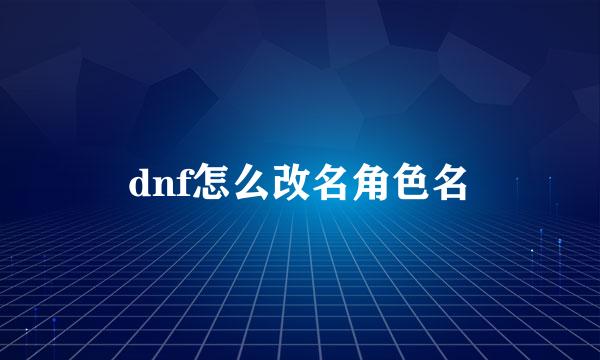 dnf怎么改名角色名