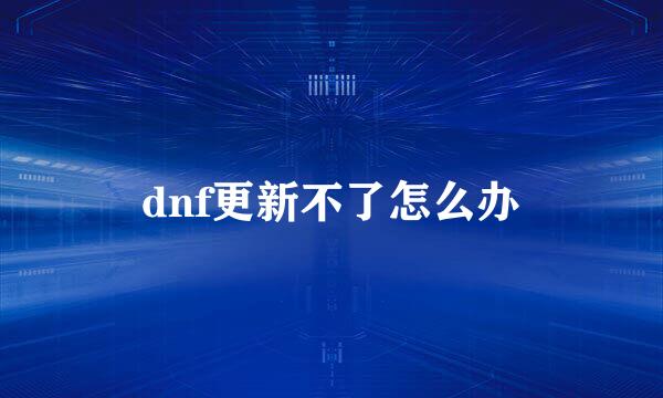 dnf更新不了怎么办