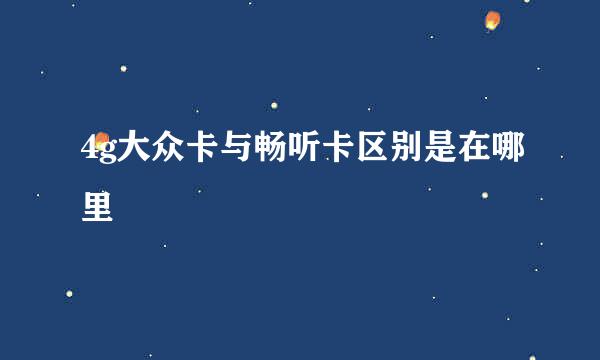 4g大众卡与畅听卡区别是在哪里