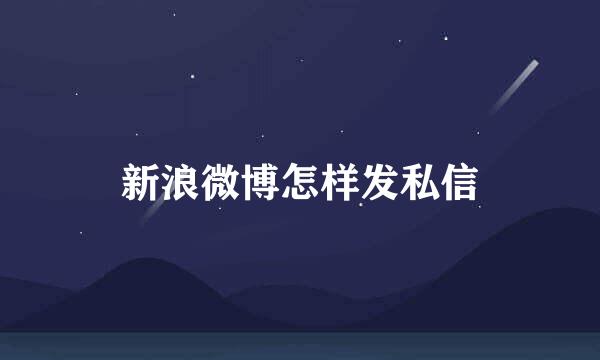 新浪微博怎样发私信