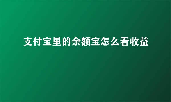 支付宝里的余额宝怎么看收益