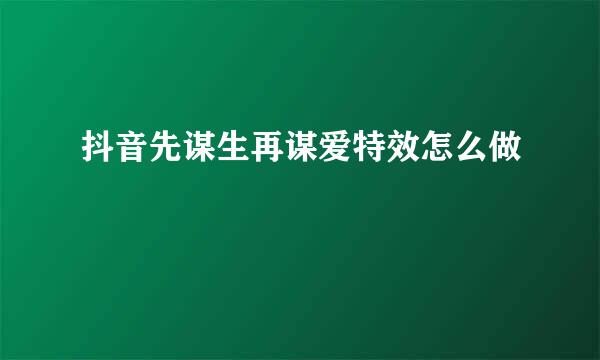 抖音先谋生再谋爱特效怎么做