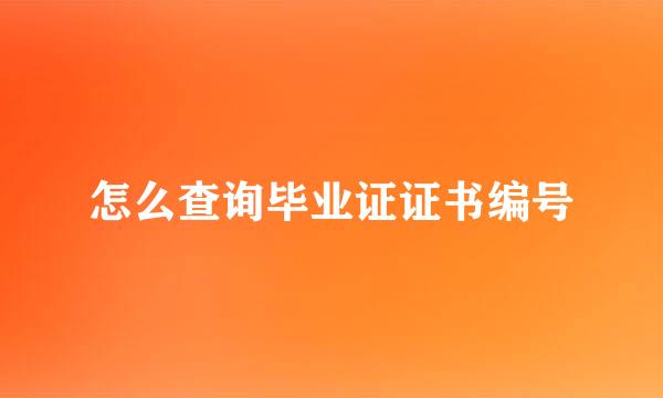 怎么查询毕业证证书编号